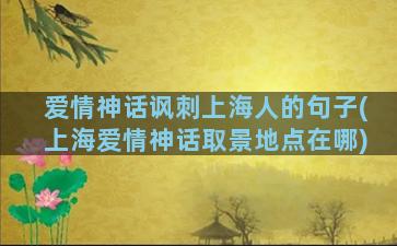 爱情神话讽刺上海人的句子(上海爱情神话取景地点在哪)
